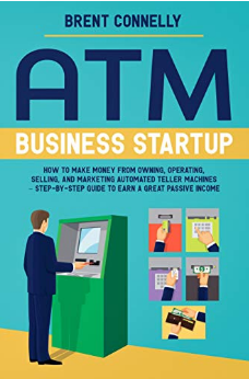 ATM Business Startup: How to Make Money from Owning, Operating, Selling, and Marketing Automated Teller Machines – Step-by-Step Guide to Earn a Great Passive Income